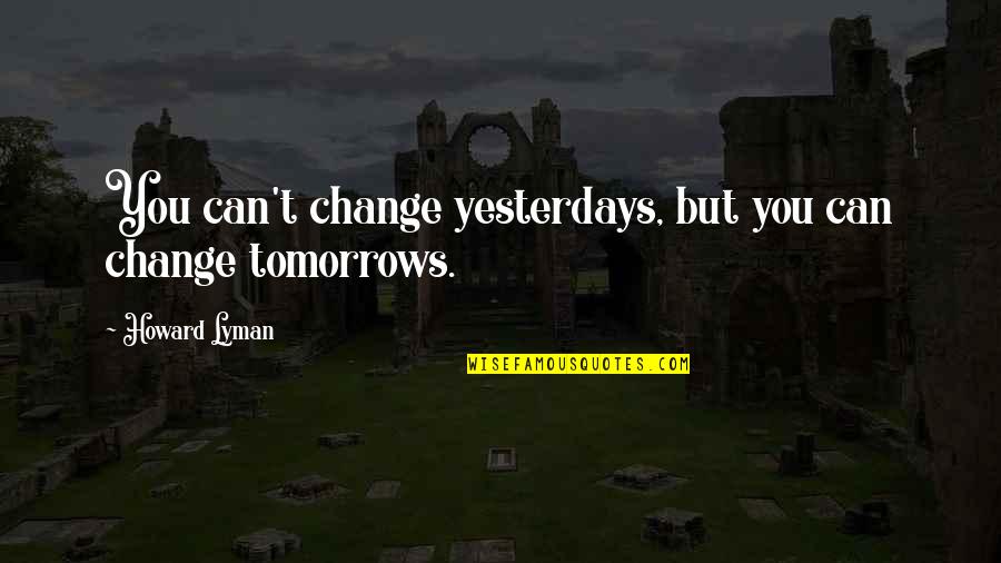 Cant Change It Quotes By Howard Lyman: You can't change yesterdays, but you can change