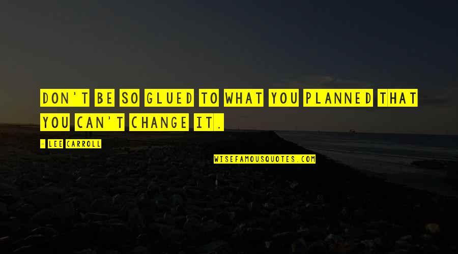 Cant Change It Quotes By Lee Carroll: Don't be so glued to what you planned