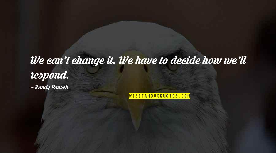 Cant Change It Quotes By Randy Pausch: We can't change it. We have to decide