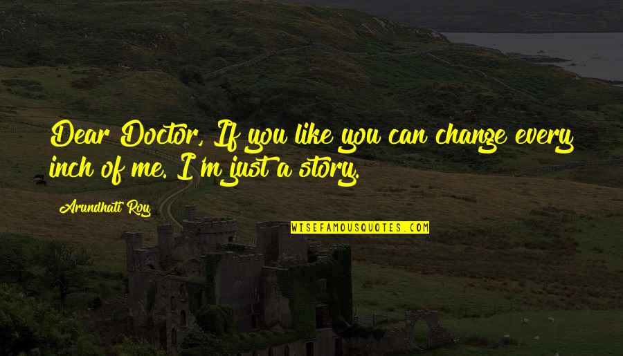 Can't Change Me Quotes By Arundhati Roy: Dear Doctor, If you like you can change