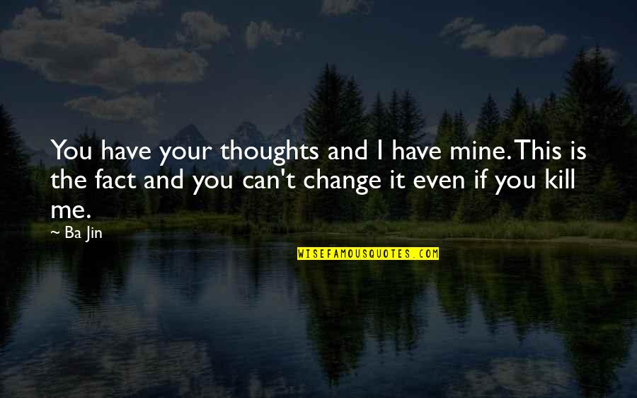 Can't Change Me Quotes By Ba Jin: You have your thoughts and I have mine.