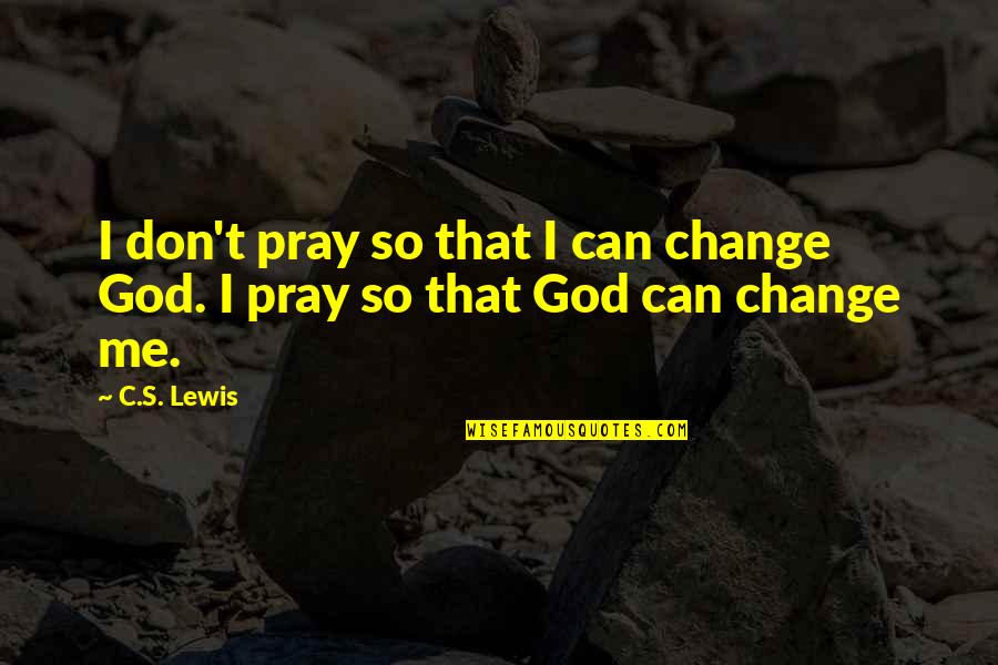 Can't Change Me Quotes By C.S. Lewis: I don't pray so that I can change