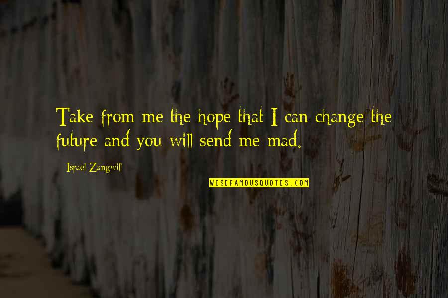 Can't Change Me Quotes By Israel Zangwill: Take from me the hope that I can