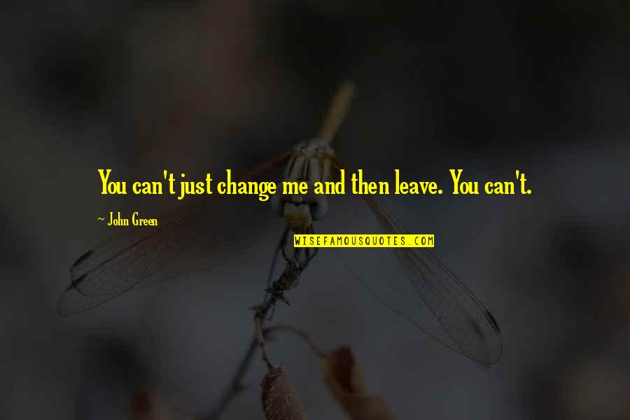 Can't Change Me Quotes By John Green: You can't just change me and then leave.