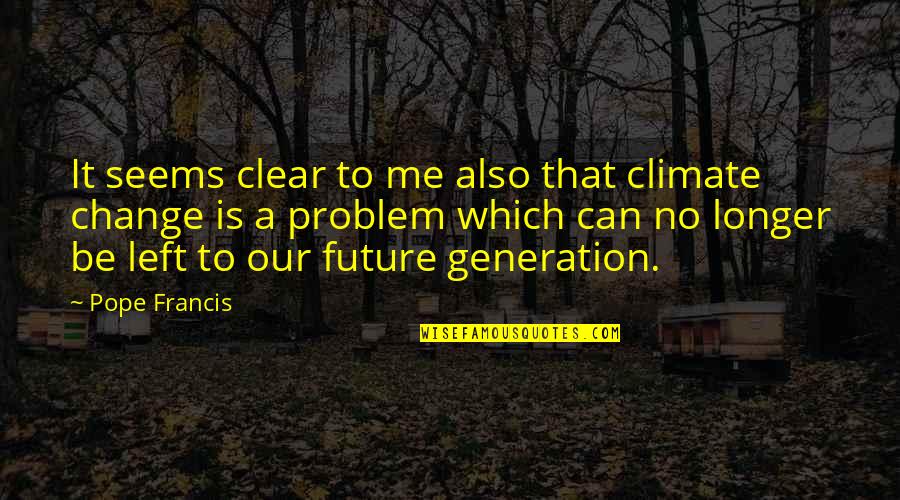 Can't Change Me Quotes By Pope Francis: It seems clear to me also that climate