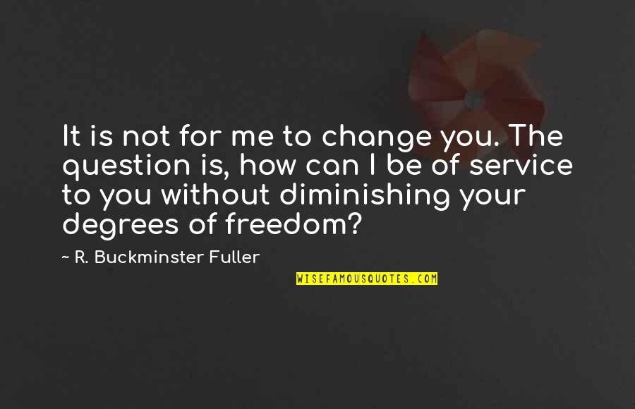 Can't Change Me Quotes By R. Buckminster Fuller: It is not for me to change you.