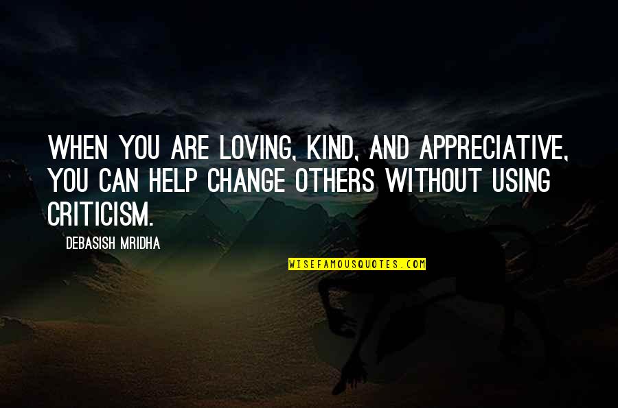 Can't Change Others Quotes By Debasish Mridha: When you are loving, kind, and appreciative, you