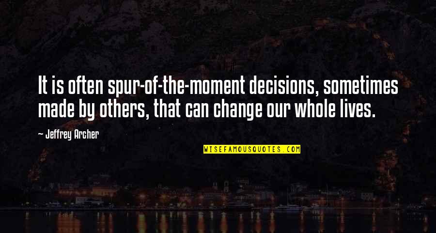 Can't Change Others Quotes By Jeffrey Archer: It is often spur-of-the-moment decisions, sometimes made by