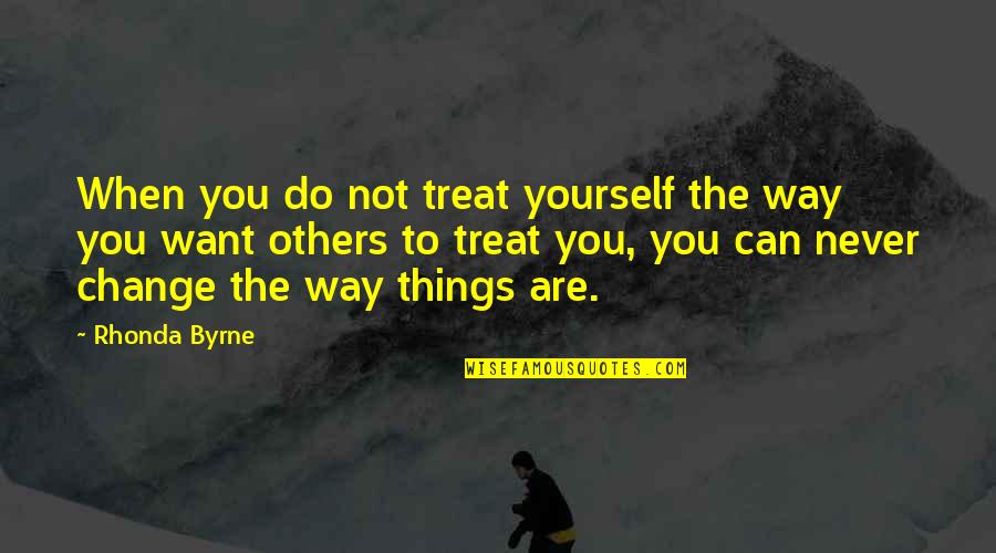 Can't Change Others Quotes By Rhonda Byrne: When you do not treat yourself the way