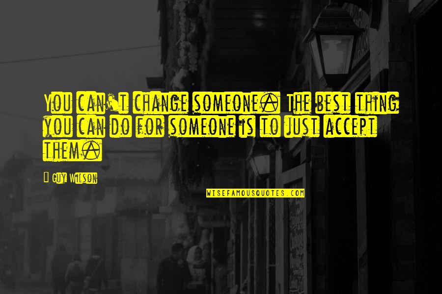Can't Change Quotes By Guy Wilson: You can't change someone. The best thing you