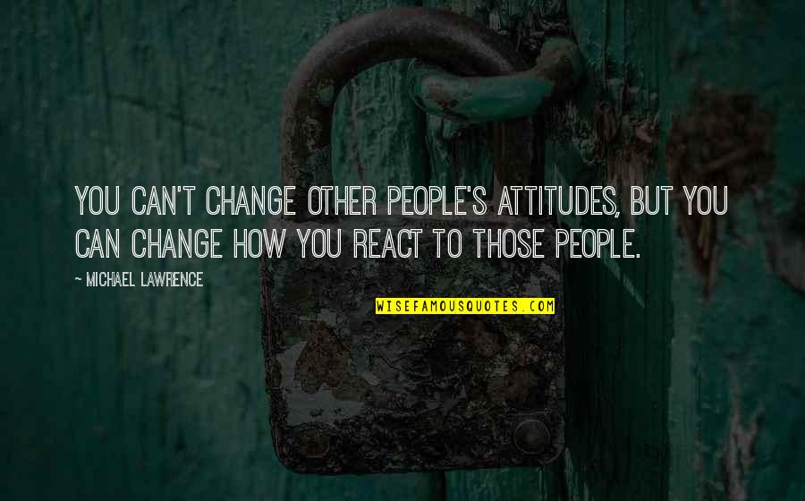 Can't Change Quotes By Michael Lawrence: You can't change other people's attitudes, but you