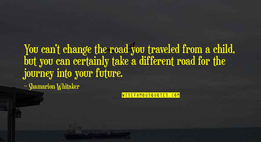 Can't Change Quotes By Shamarion Whitaker: You can't change the road you traveled from