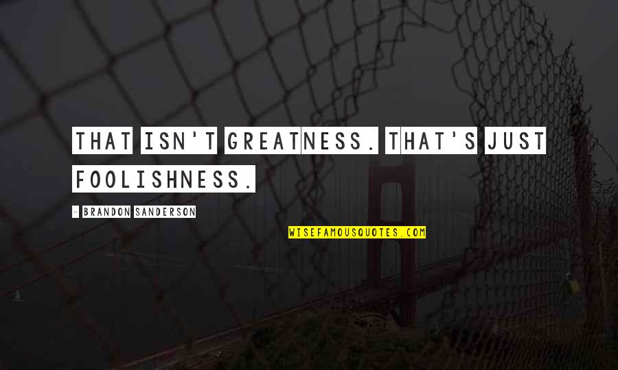 Can't Change Stupid Quotes By Brandon Sanderson: That isn't greatness. That's just foolishness.