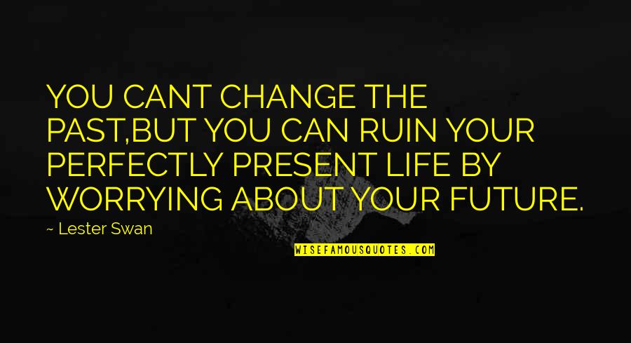 Cant Change The Past But Can Change The Future Quotes By Lester Swan: YOU CANT CHANGE THE PAST,BUT YOU CAN RUIN Cant Change The Past But Can Change The Future Quotes By Lester Swan: YOU CANT CHANGE THE PAST,BUT YOU CAN RUIN