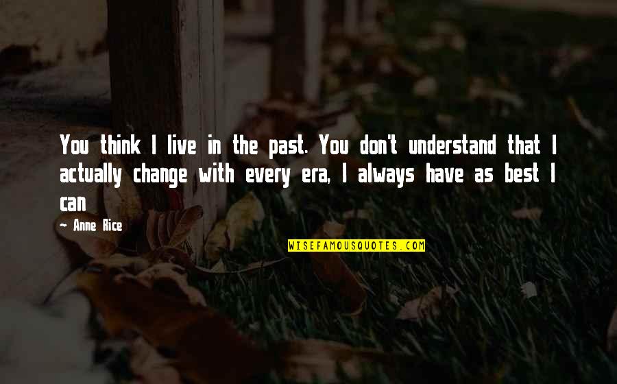 Can't Change The Past Quotes By Anne Rice: You think I live in the past. You