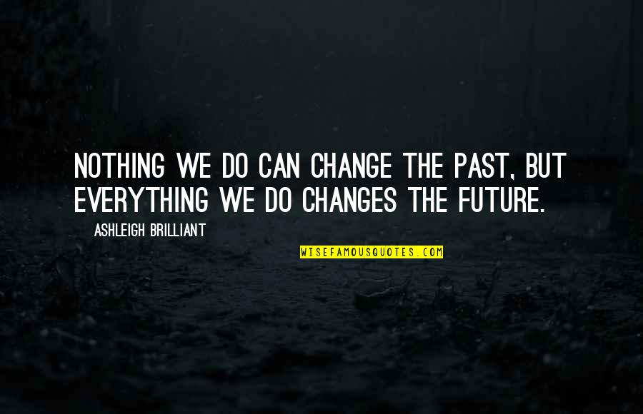 Can't Change The Past Quotes By Ashleigh Brilliant: Nothing we do can change the past, but