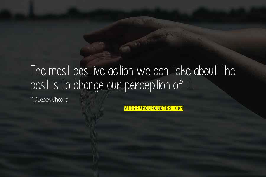 Can't Change The Past Quotes By Deepak Chopra: The most positive action we can take about