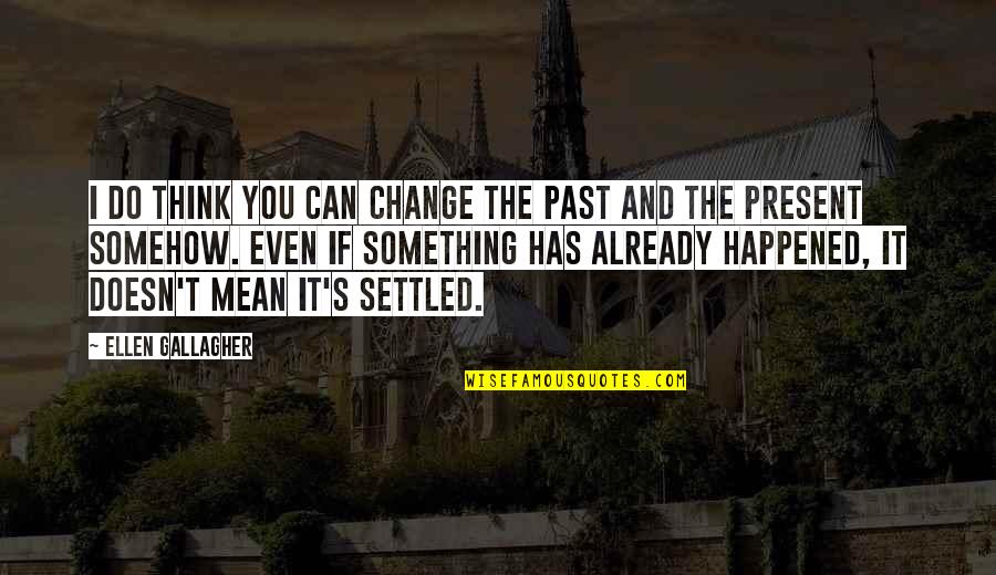 Can't Change The Past Quotes By Ellen Gallagher: I do think you can change the past
