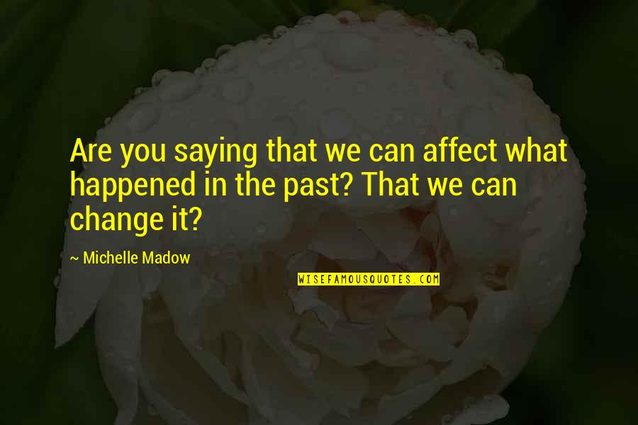 Can't Change The Past Quotes By Michelle Madow: Are you saying that we can affect what