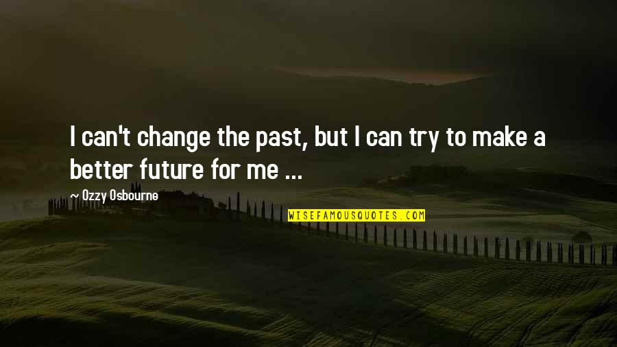 Can't Change The Past Quotes By Ozzy Osbourne: I can't change the past, but I can