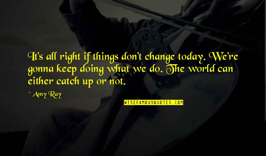 Can't Change The World Quotes By Amy Ray: It's all right if things don't change today.