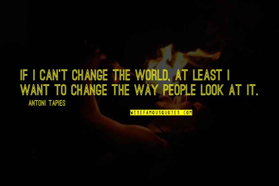 Can't Change The World Quotes By Antoni Tapies: If I can't change the world, at least