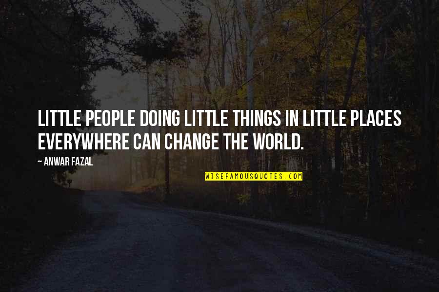 Can't Change The World Quotes By Anwar Fazal: Little people doing little things in little places