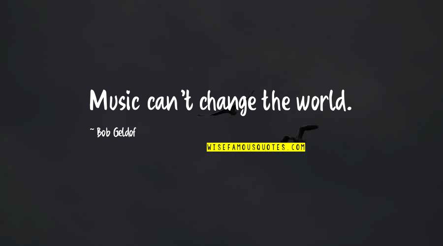 Can't Change The World Quotes By Bob Geldof: Music can't change the world.