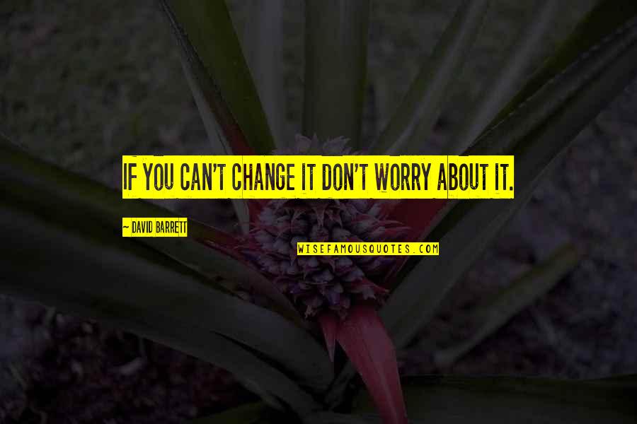 Can't Change The World Quotes By David Barrett: If you can't change it don't worry about
