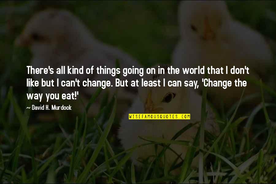 Can't Change The World Quotes By David H. Murdock: There's all kind of things going on in