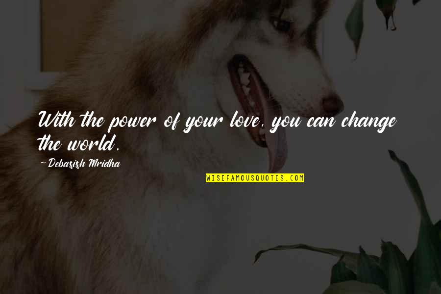 Can't Change The World Quotes By Debasish Mridha: With the power of your love, you can