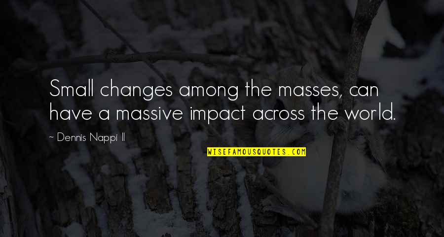 Can't Change The World Quotes By Dennis Nappi II: Small changes among the masses, can have a