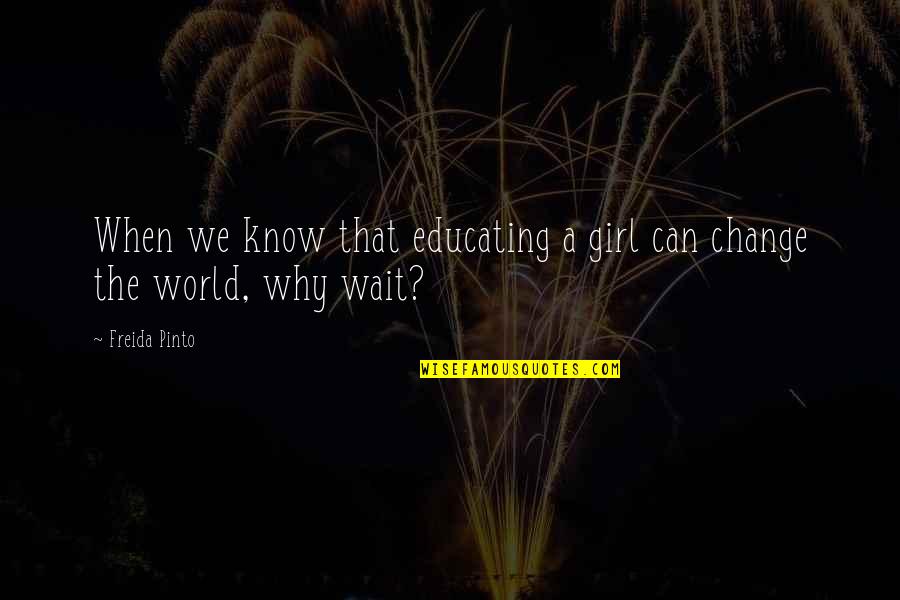 Can't Change The World Quotes By Freida Pinto: When we know that educating a girl can
