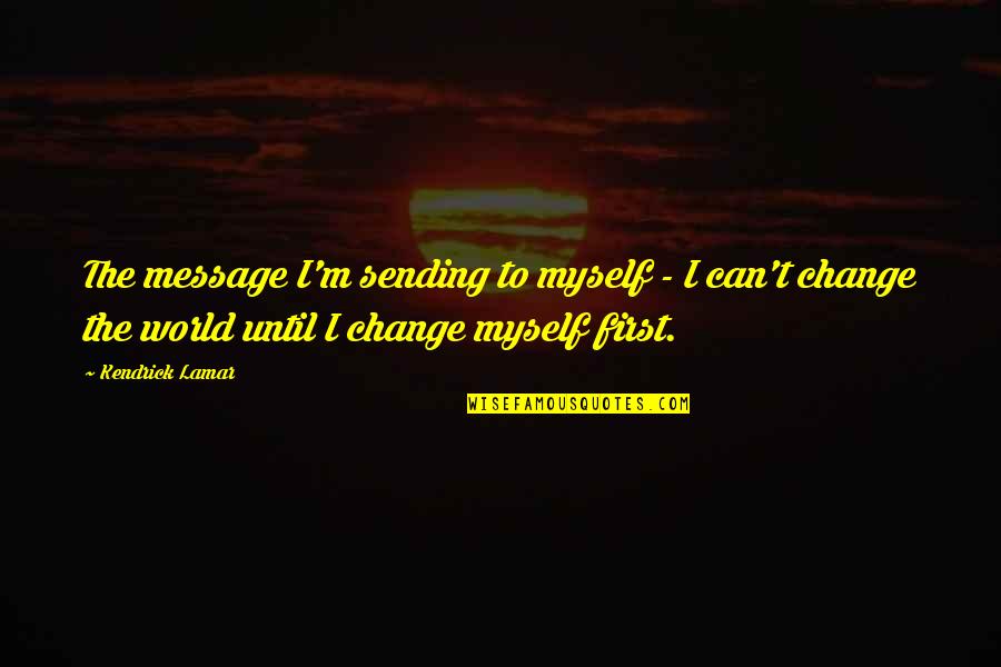 Can't Change The World Quotes By Kendrick Lamar: The message I'm sending to myself - I