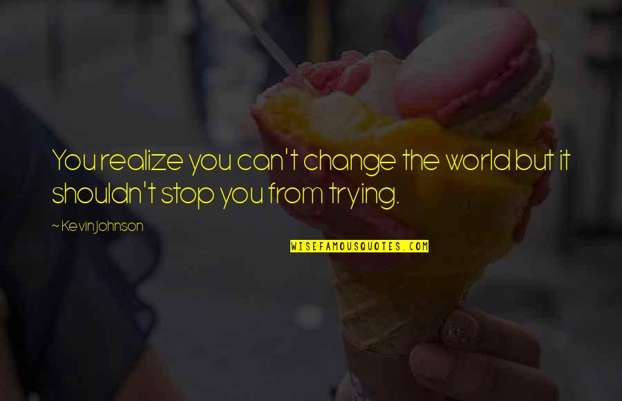 Can't Change The World Quotes By Kevin Johnson: You realize you can't change the world but