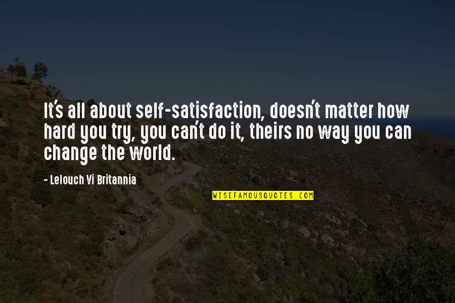 Can't Change The World Quotes By Lelouch Vi Britannia: It's all about self-satisfaction, doesn't matter how hard