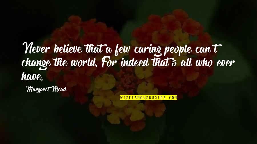 Can't Change The World Quotes By Margaret Mead: Never believe that a few caring people can't