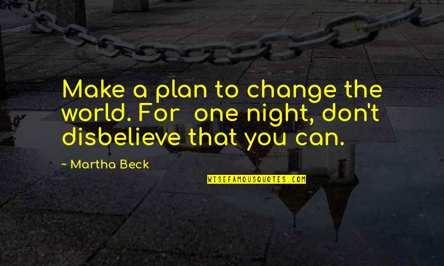 Can't Change The World Quotes By Martha Beck: Make a plan to change the world. For