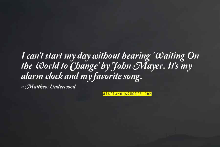 Can't Change The World Quotes By Matthew Underwood: I can't start my day without hearing 'Waiting