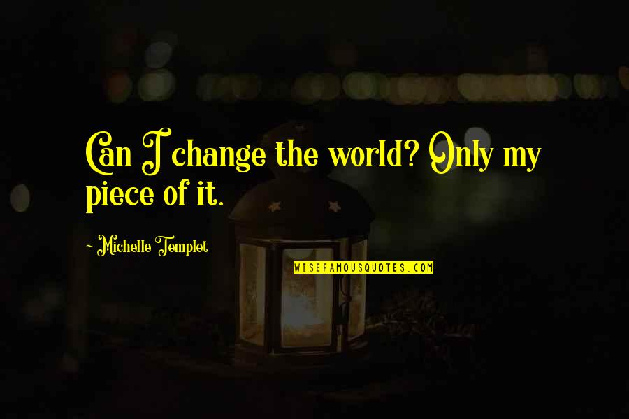 Can't Change The World Quotes By Michelle Templet: Can I change the world? Only my piece