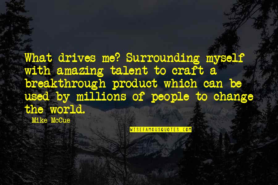 Can't Change The World Quotes By Mike McCue: What drives me? Surrounding myself with amazing talent