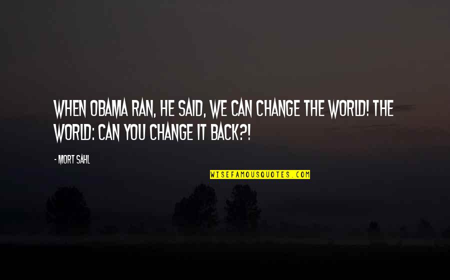 Can't Change The World Quotes By Mort Sahl: When Obama ran, he said, We can change