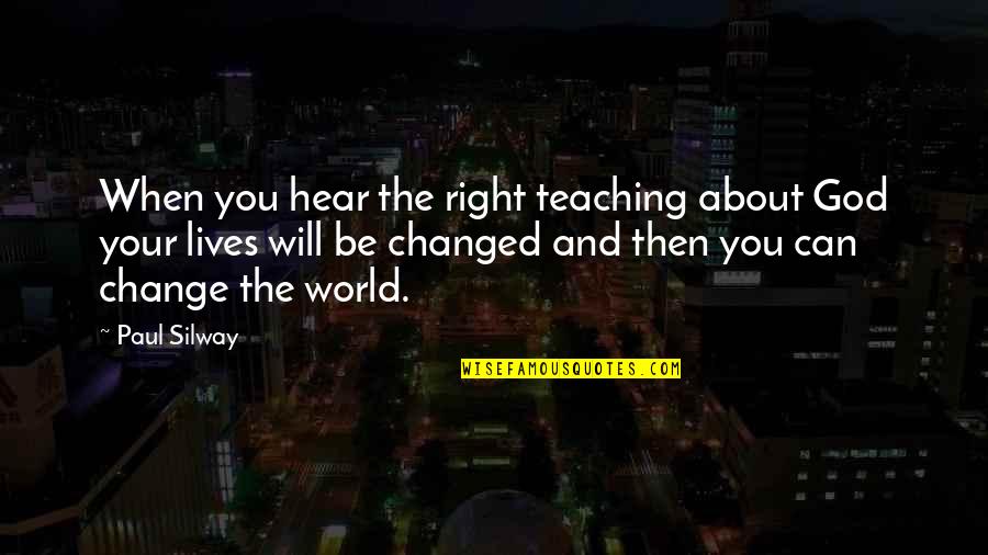 Can't Change The World Quotes By Paul Silway: When you hear the right teaching about God