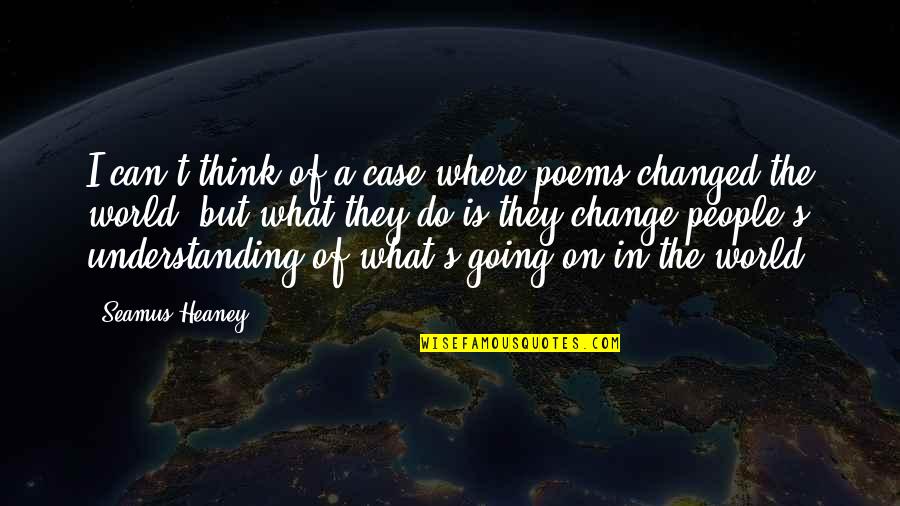 Can't Change The World Quotes By Seamus Heaney: I can't think of a case where poems