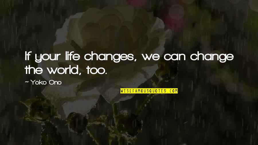 Can't Change The World Quotes By Yoko Ono: If your life changes, we can change the