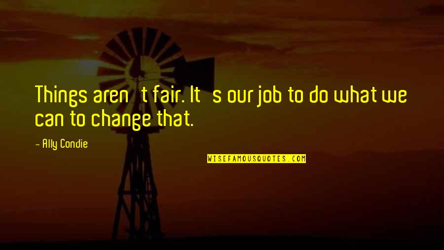 Can't Change Things Quotes By Ally Condie: Things aren't fair. It's our job to do