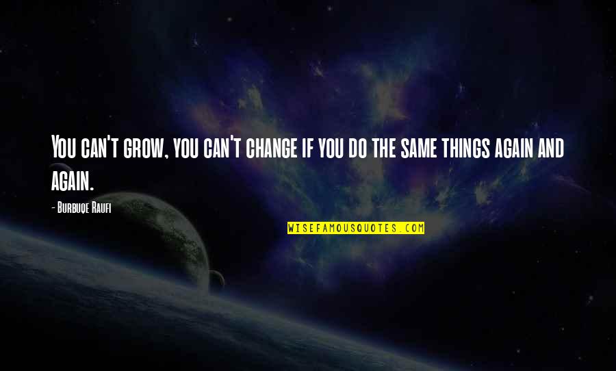 Can't Change Things Quotes By Burbuqe Raufi: You can't grow, you can't change if you