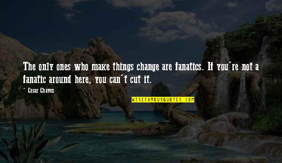 Can't Change Things Quotes By Cesar Chavez: The only ones who make things change are