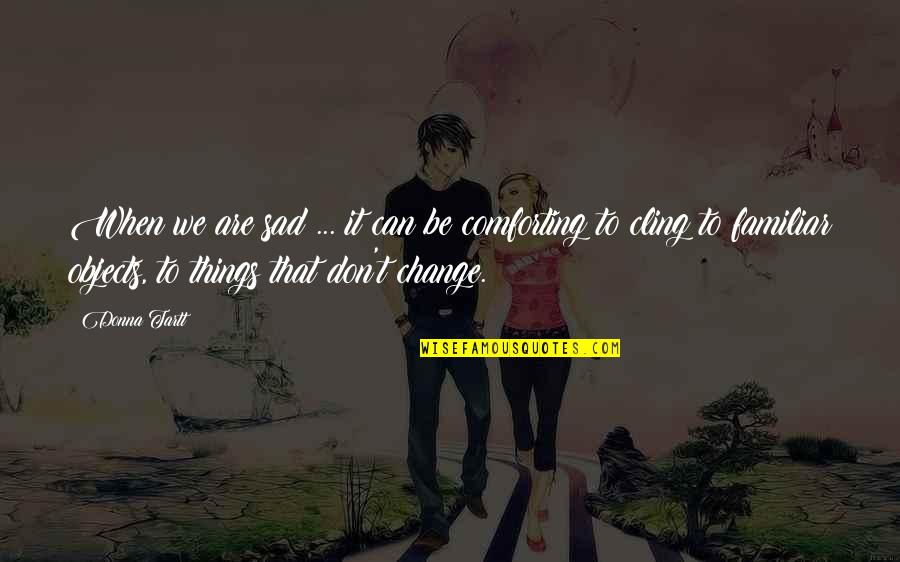 Can't Change Things Quotes By Donna Tartt: When we are sad ... it can be