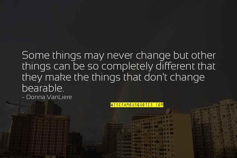 Can't Change Things Quotes By Donna VanLiere: Some things may never change but other things